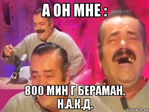 а он мне : 800 мин г бераман. н.а.к.д.