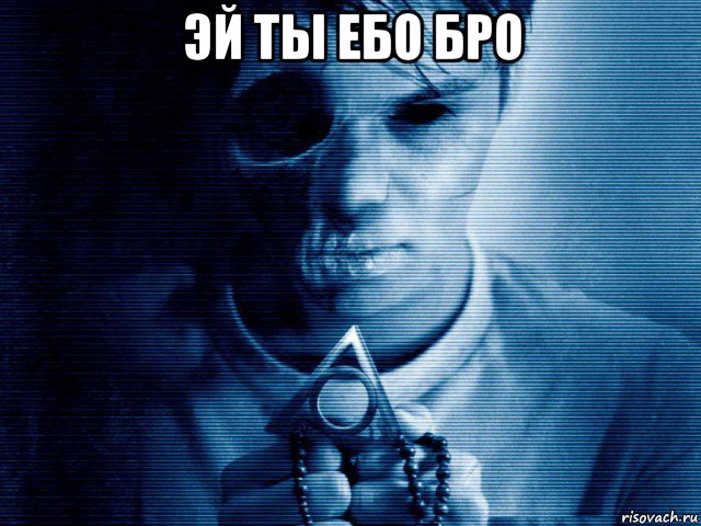 эй ты ебо бро 