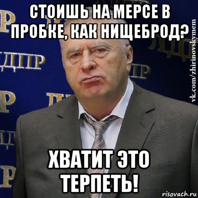 стоишь на мерсе в пробке, как нищеброд? хватит это терпеть!, Мем Хватит это терпеть (Жириновский)