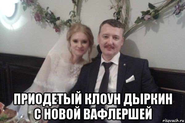  приодетый клоун дыркин с новой вафлершей, Мем Игорь Гиркин-Стрелков