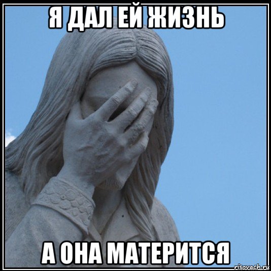 я дал ей жизнь а она матерится