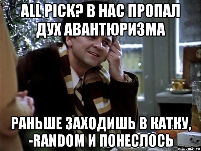 all pick? в нас пропал дух авантюризма раньше заходишь в катку, -random и понеслось