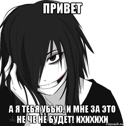 привет а я тебя убью, и мне за это не че не будет! ихихихи, Мем Jeff the killer