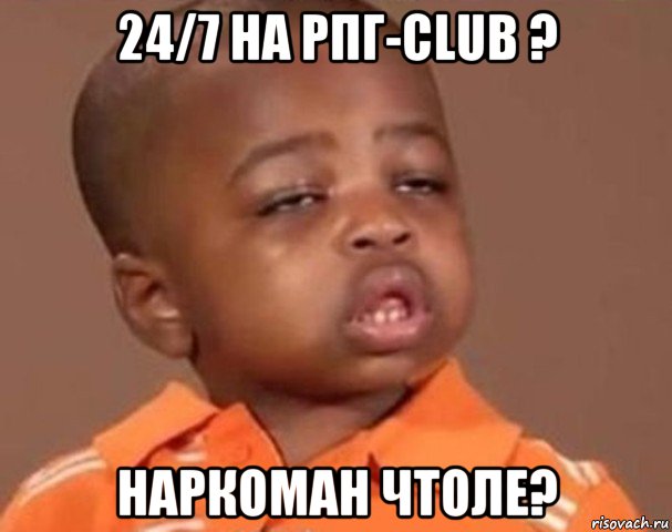 24/7 на рпг-club ? наркоман чтоле?, Мем  Какой пацан (негритенок)