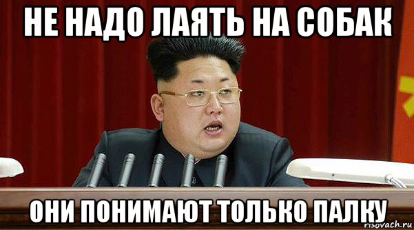 не надо лаять на собак они понимают только палку