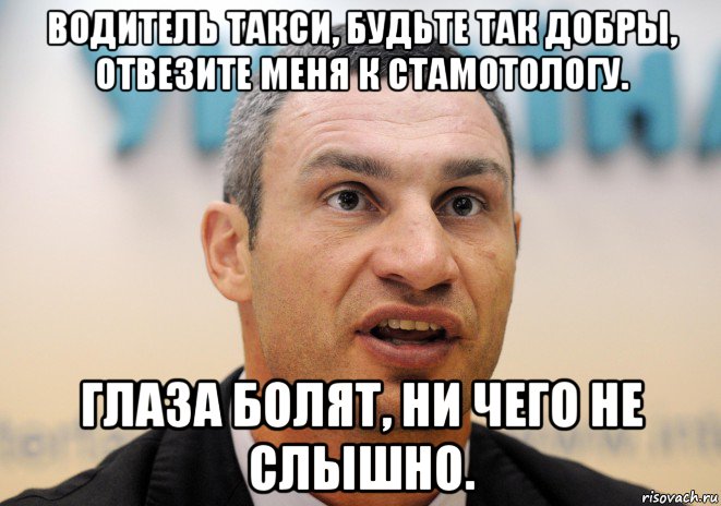 водитель такси, будьте так добры, отвезите меня к стамотологу. глаза болят, ни чего не слышно.