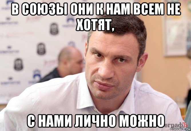 в союзы они к нам всем не хотят, с нами лично можно
