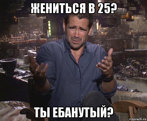 жениться в 25? ты ебанутый?