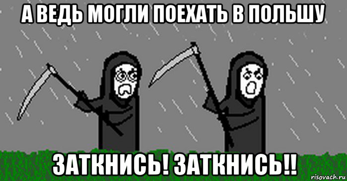 а ведь могли поехать в польшу заткнись! заткнись!!