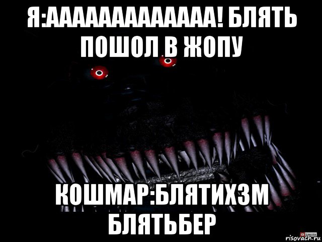 я:ааааааааааааа! блять пошол в жопу кошмар:блятихзм блятьбер
