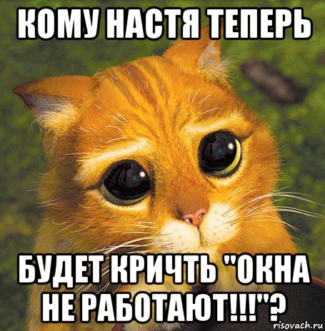 кому настя теперь будет кричть "окна не работают!!!"?