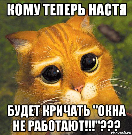 кому теперь настя будет кричать "окна не работают!!!"???