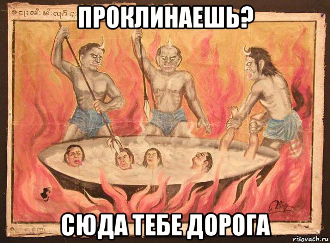 проклинаешь? сюда тебе дорога