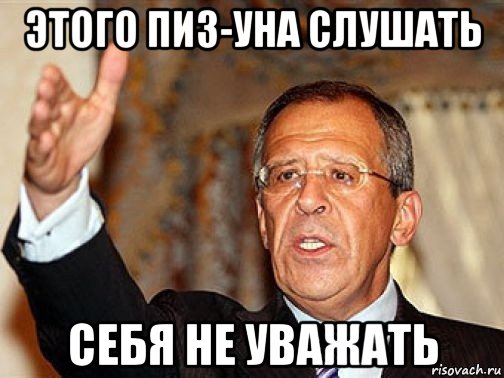 этого пиз-уна слушать себя не уважать