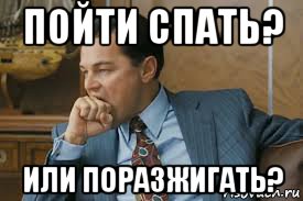 пойти спать? или поразжигать?