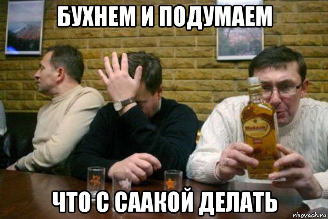 бухнем и подумаем что с саакой делать