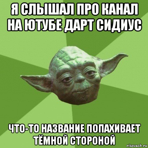 я слышал про канал на ютубе дарт сидиус что-то название попахивает тёмной стороной, Мем Мастер Йода