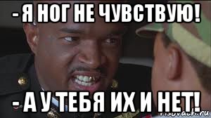 - я ног не чувствую! - а у тебя их и нет!