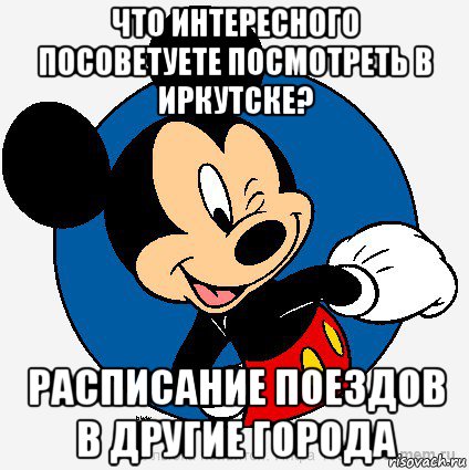 что интересного посоветуете посмотреть в иркутске? расписание поездов в другие города, Мем микки