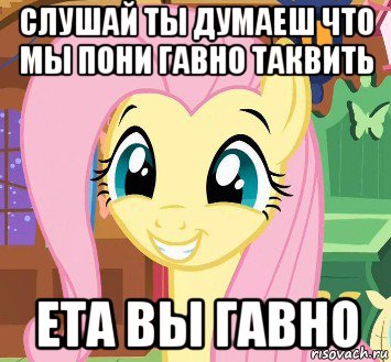 слушай ты думаеш что мы пони гавно таквить ета вы гавно