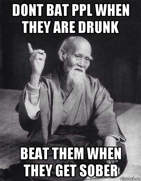 dont bat ppl when they are drunk beat them when they get sober, Мем Монах-мудрец (сэнсей)