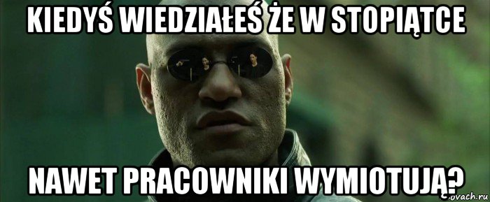 kiedyś wiedziałeś że w stopiątce nawet pracowniki wymiotują?