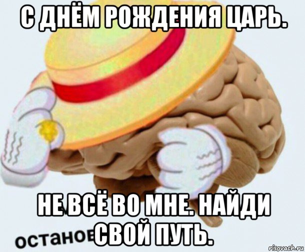 с днём рождения царь. не всё во мне. найди свой путь., Мем   Моя остановочка мозг