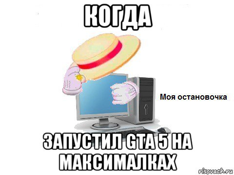 когда запустил gta 5 на максималках, Мем  Моя остановочка
