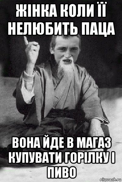 жінка коли її нелюбить паца вона йде в магаз купувати горілку і пиво, Мем Мудрий паца