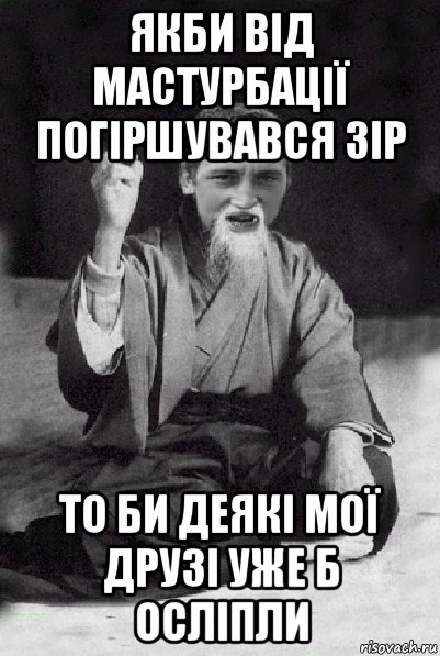 якби від мастурбації погіршувався зір то би деякі мої друзі уже б осліпли, Мем Мудрий паца