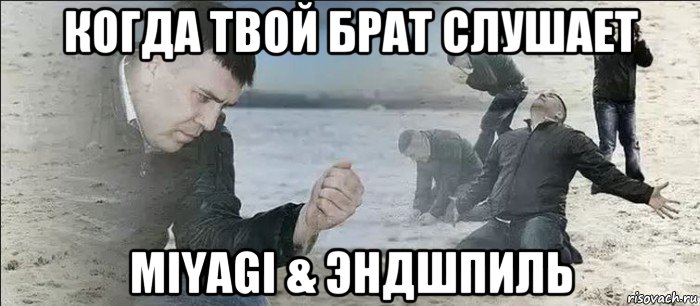 когда твой брат слушает miyagi & эндшпиль