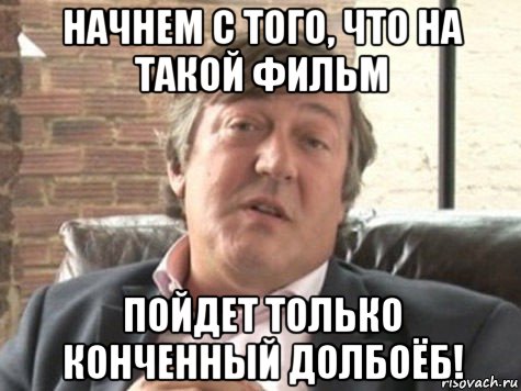 начнем с того, что на такой фильм пойдет только конченный долбоёб!