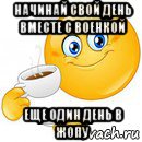 начинай свой день вместе с военкой еще один день в жопу, Мем Начни свой день