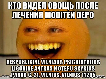 кто видел овощь после лечения moditen depo respublikinė vilniaus psichiatrijos ligoninė antras moteru skyrius parko g. 21, vilnius, vilnius 11205, Мем Надоедливый апельсин