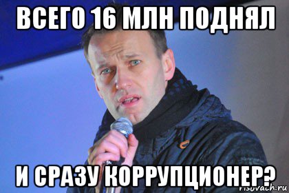 всего 16 млн поднял и сразу коррупционер?, Мем Навальный