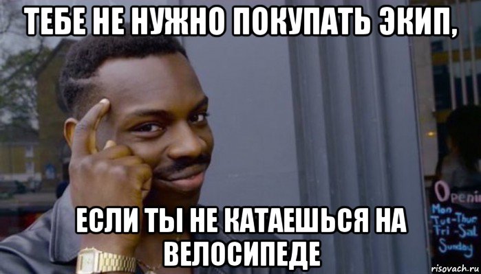 тебе не нужно покупать экип, если ты не катаешься на велосипеде, Мем Не делай не будет