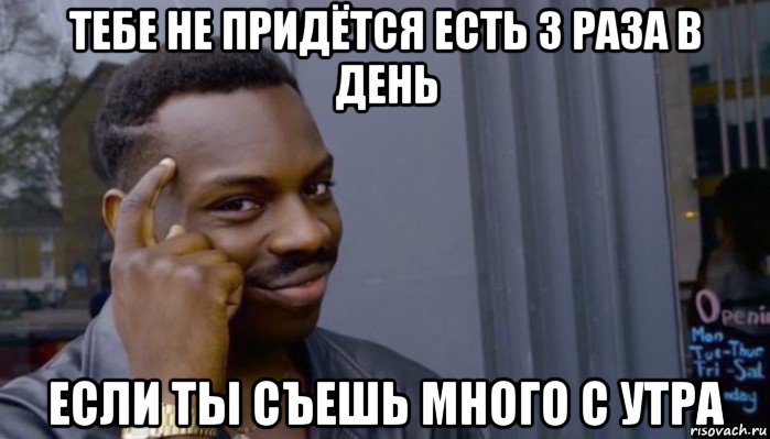 тебе не придётся есть 3 раза в день если ты съешь много с утра, Мем Не делай не будет