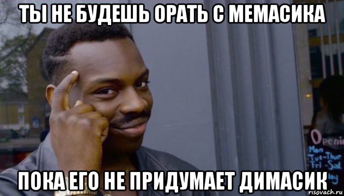 ты не будешь орать с мемасика пока его не придумает димасик, Мем Не делай не будет