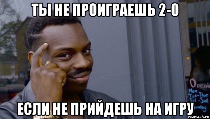 ты не проиграешь 2-0 если не прийдешь на игру, Мем Не делай не будет