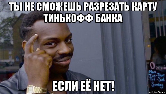 ты не сможешь разрезать карту тинькофф банка если её нет!, Мем Не делай не будет