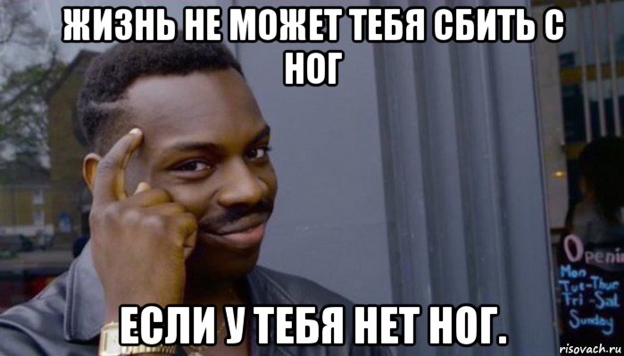 жизнь не может тебя сбить с ног если у тебя нет ног., Мем Не делай не будет