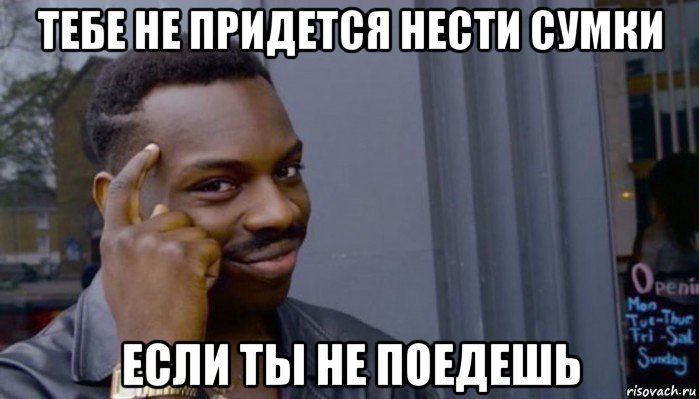 тебе не придется нести сумки если ты не поедешь, Мем Не делай не будет