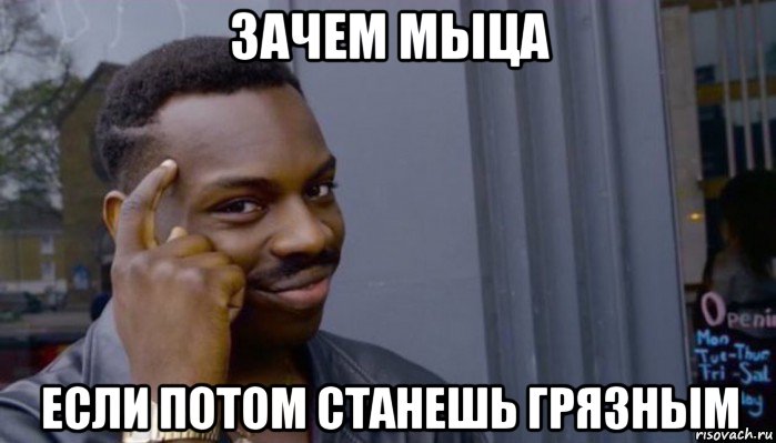 зачем мыца если потом станешь грязным, Мем Не делай не будет