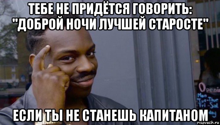 тебе не придётся говорить: "доброй ночи лучшей старосте" если ты не станешь капитаном, Мем Не делай не будет