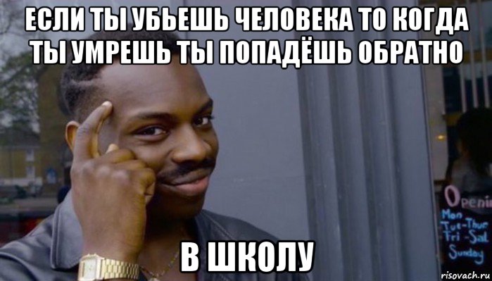 если ты убьешь человека то когда ты умрешь ты попадёшь обратно в школу, Мем Не делай не будет