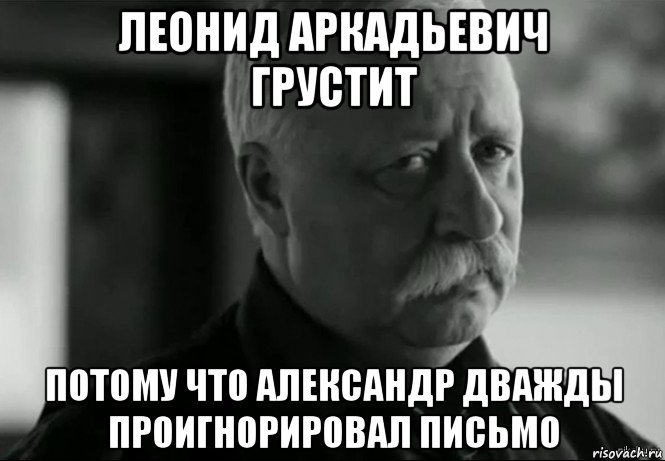 леонид аркадьевич грустит потому что александр дважды проигнорировал письмо, Мем Не расстраивай Леонида Аркадьевича