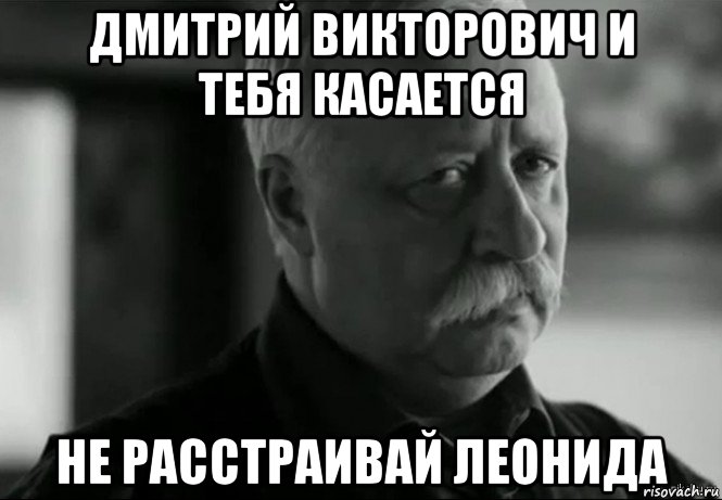 дмитрий викторович и тебя касается не расстраивай леонида, Мем Не расстраивай Леонида Аркадьевича