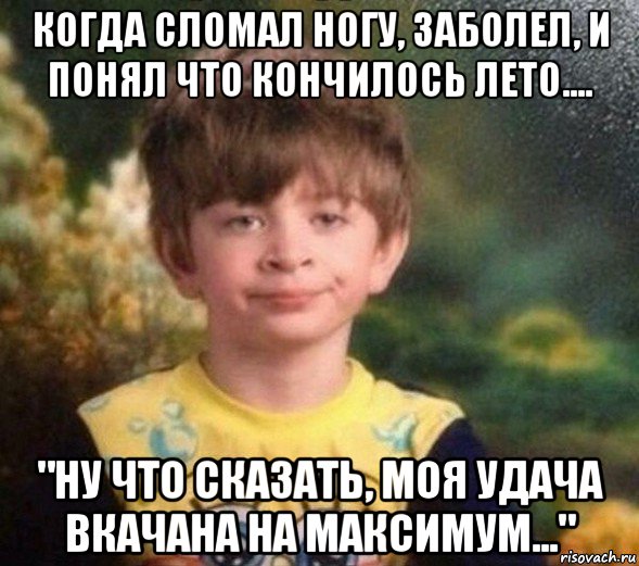 когда сломал ногу, заболел, и понял что кончилось лето.... "ну что сказать, моя удача вкачана на максимум...", Мем Недовольный пацан