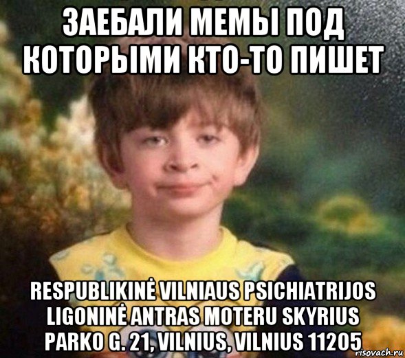 заебали мемьі под которьіми кто-то пишет respublikinė vilniaus psichiatrijos ligoninė antras moteru skyrius parko g. 21, vilnius, vilnius 11205, Мем Недовольный пацан