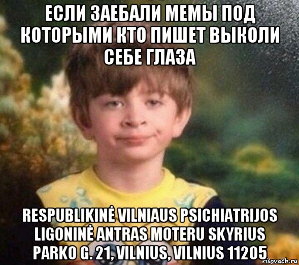 если заебали мемы под которыми кто пишет выколи себе глаза respublikinė vilniaus psichiatrijos ligoninė antras moteru skyrius parko g. 21, vilnius, vilnius 11205, Мем Недовольный пацан